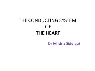 THE CONDUCTING SYSTEM
OF
THE HEART
Dr M Idris Siddiqui
 
