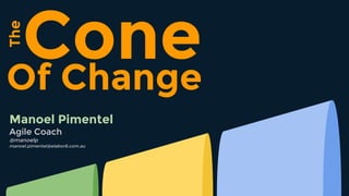 Of Change
The
Cone
Manoel Pimentel
Agile Coach
@manoelp
manoel.pimentel@elabor8.com.au
 