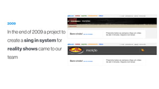 2009
In the end of 2009 a project to
create a sing in system for
reality shows came to our
team
 