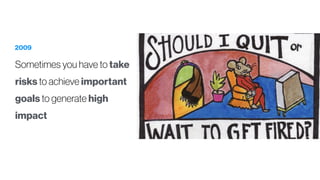 2009
Sometimes you have to take
risks to achieve important
goals to generate high
impact
 