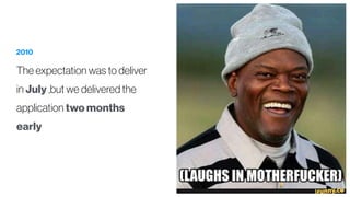 2010
The expectation was to deliver
in July ,but we delivered the
application two months
early
 