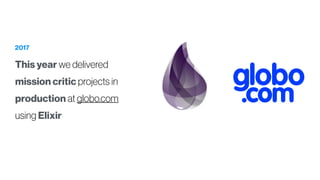 2017
This year we delivered
mission critic projects in
production at globo.com
using Elixir
 