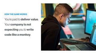 HOW THE GAME WORKS
You’re paid to deliver value.
Your company is not
expecting you to write
code like a monkey.
 
