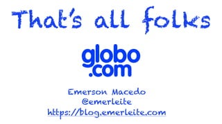That’s all folks
Emerson Macedo
@emerleite
https://blog.emerleite.com
 