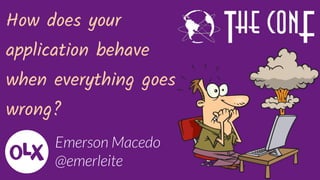 How does your
application behave
when everything goes
wrong?
Emerson Macedo
@emerleite
 