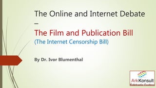 The Online and Internet Debate
–
The Film and Publication Bill
(The Internet Censorship Bill)
By Dr. Ivor Blumenthal
 