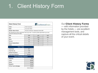 Client History Form Our  Client History Forms  — with information provided by the hotels — are excellent management tools, and capture all the critical details of your event. 