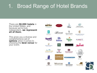 Broad Range of Hotel Brands There are  58,000 hotels  in the United States, and because we’re truly independent ,  we represent all of them.   This gives you a diverse and comprehensive set of  options  when it comes to choosing the  best venue  for your event. 