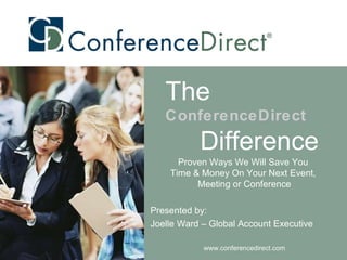 Proven Ways We Will Save You  Time & Money On Your Next Event,  Meeting or Conference Presented by: Joelle Ward – Global Account Executive www.conferencedirect.com The   ConferenceDirect Difference 