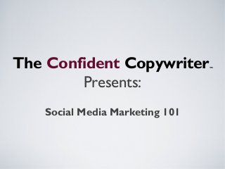The Confident CopywriterTM
Presents:
Social Media Marketing 101
 