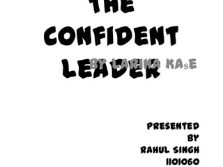 The
Confident
 Leader
   By Larina Kase



           Presented
                   by
          Rahul Singh
              1101060
 