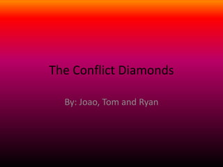 The Conflict Diamonds By: Joao, Tom and Ryan   