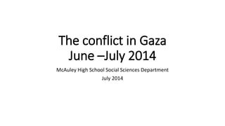 The conflict in Gaza
June –July 2014
McAuley High School Social Sciences Department
July 2014
 