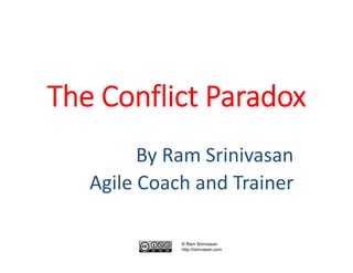 The Conflict Paradox
By Ram Srinivasan
Agile Coach and Trainer
© Ram Srinivasan
http://ramvasan.com
 