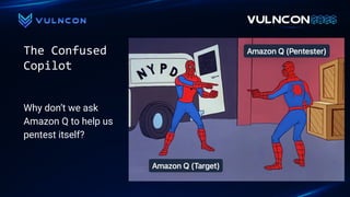 The Confused
Copilot
Why don’t we ask
Amazon Q to help us
pentest itself?
 