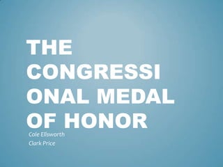 THE
CONGRESSI
ONAL MEDAL
OF HONOR
Cole Ellsworth
Clark Price
 