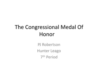 The Congressional Medal Of
         Honor
        PJ Robertson
        Hunter Leago
          7th Period
 