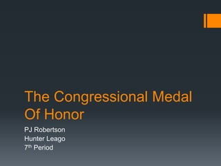 The Congressional Medal
Of Honor
PJ Robertson
Hunter Leago
7th Period
 