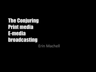 The Conjuring 
Print media 
E-media 
broadcasting 
Erin Machell 
 