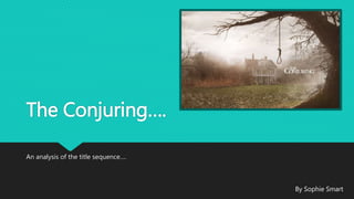 The Conjuring….
An analysis of the title sequence….
By Sophie Smart
 