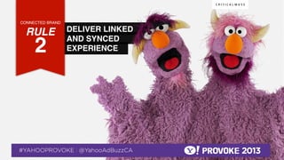 CONNECTED BRAND!

    RULE !                                        DELIVER LINKED
                                                  AND SYNCED
              2!  !
                                                  EXPERIENCE!




© 2013 Critical Mass, Inc. All Rights Reserved
                    13
 