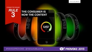 CONNECTED BRAND!

    RULE !                                        THE CONSUMER IS!
              3!  !
                                                  NOW THE CONTENT !




© 2013 Critical Mass, Inc. All Rights Reserved
                       15
 