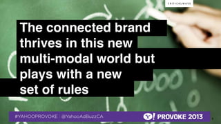 The connected brand !
   thrives in this new !
   multi-modal world but
   plays with a new !
   set of rules!
   !
© 2013 Critical Mass, Inc. All Rights Reserved
   9
 