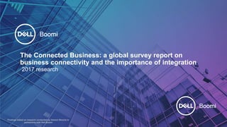 1 of 45
The Connected Business: a global survey report on
business connectivity and the importance of integration
2017 research
Findings based on research conducted by Vanson Bourne in
partnership with Dell Boomi
 