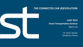 THE CONNECTED CAR (R)EVOLUTION
Dr. Peter Decker
Symphony Teleca
CeBIT 2014
Smart Transportation Seminar
March 14
 