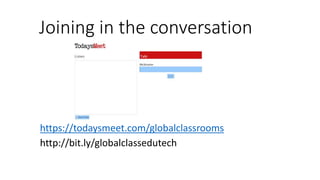 Joining in the conversation
https://todaysmeet.com/globalclassrooms
http://bit.ly/globalclassedutech
 