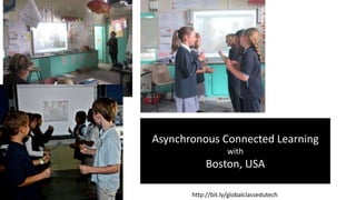 Asynchronous Connected Learning
with
Boston, USA
http://bit.ly/globalclassedutech
 