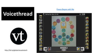 Peace Begins with Me
Voicethread
http://bit.ly/globalclassedutech
 