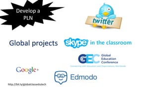 Find a network
Global projects
Develop a
PLN
http://bit.ly/globalclassedutech
 