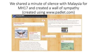 We shared a minute of silence with Malaysia for
MH17 and created a wall of sympathy
(created using www.padlet.com)
 