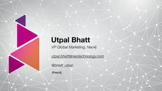 Utpal Bhatt
VP Global Marketing, Neo4j
utpal.bhatt@neotechnology.com
@bhatt_utpal
#neo4j
 