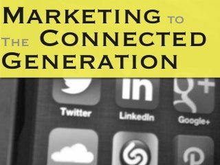 Marketing to
The Connected
Generation
 