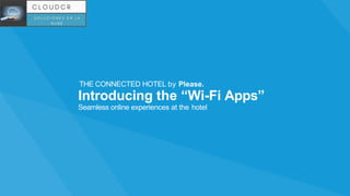 Seamless online experiences at the hotel
THE CONNECTED HOTEL by Please.
Introducing the “Wi-Fi Apps”
 
