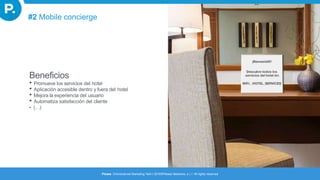 Beneficios
• Promueve los servicios del hotel
• Aplicación accesible dentro y fuera del hotel
• Mejora la experiencia del usuario
• Automatiza satisfacción del cliente
• (…)
Please. Omnichannel Marketing Tech I 2016©Please Networks, s.l. I All rights reserved
#2 Mobile concierge
 