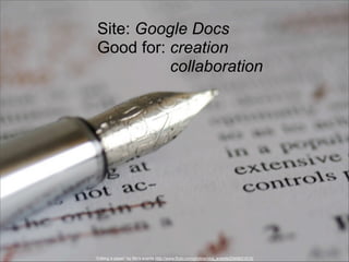 Site: Google Docs
Good for: creation
collaboration

“Editing a paper” by Nic’s events http://www.flickr.com/photos/nics_events/2349631515/

 