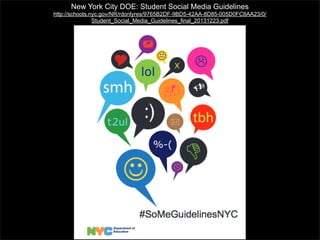 New York City DOE: Student Social Media Guidelines
http://schools.nyc.gov/NR/rdonlyres/9765B2DF-9BD5-42AA-8D85-005D0FC8AA23/0/
Student_Social_Media_Guidelines_final_20131223.pdf

 