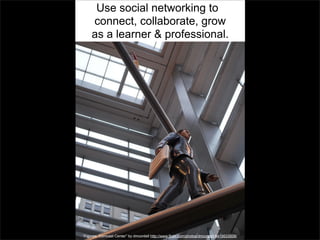 Use social networking to
connect, collaborate, grow
as a learner & professional.

“Figures, Comcast Center” by dmcordell http://www.flickr.com/photos/dmcordell/8415633508/

 