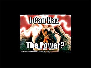 “Masterz of the Universe” by Brett L http://www.flickr.com/photos/brettlider/2401073340/

 