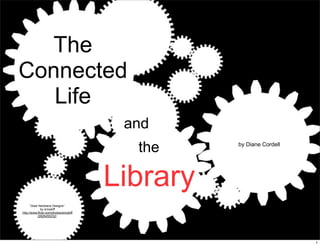 The
Connected
   Life
                                          and
                                           the     by Diane Cordell




                                         Library
      “Gear Necklace Designs”
              by ericskiff
http://www.flickr.com/photos/ericskiff
           /2926455232/




                                                                      1
 
