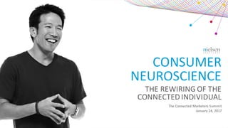 CONSUMER	
NEUROSCIENCE
THE	REWIRING	OF	THE	
CONNECTED	INDIVIDUAL
The	Connected	Marketers	Summit
January	24,	2017
 