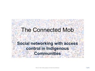 The Connected Mob Social networking with access control in Indigenous Communities More at http://sites.google.com/site/crauchlethesis 1 of 5 
