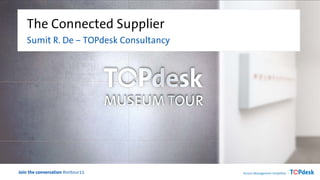 Join the conversation #ontour15
The Connected Supplier
Sumit R. De – TOPdesk Consultancy
 