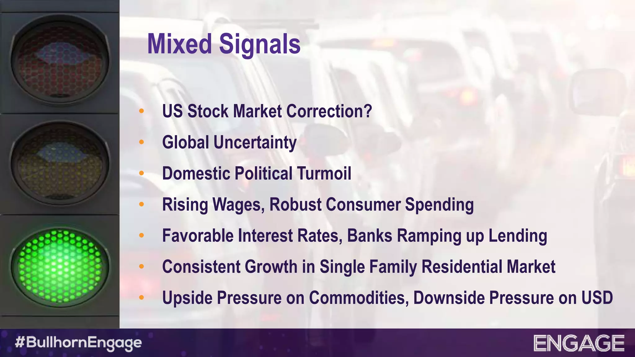 Mixed Signals
• US Stock Market Correction?
• Global Uncertainty
• Domestic Political Turmoil
• Rising Wages, Robust Consumer Spending
• Favorable Interest Rates, Banks Ramping up Lending
• Consistent Growth in Single Family Residential Market
• Upside Pressure on Commodities, Downside Pressure on USD
 