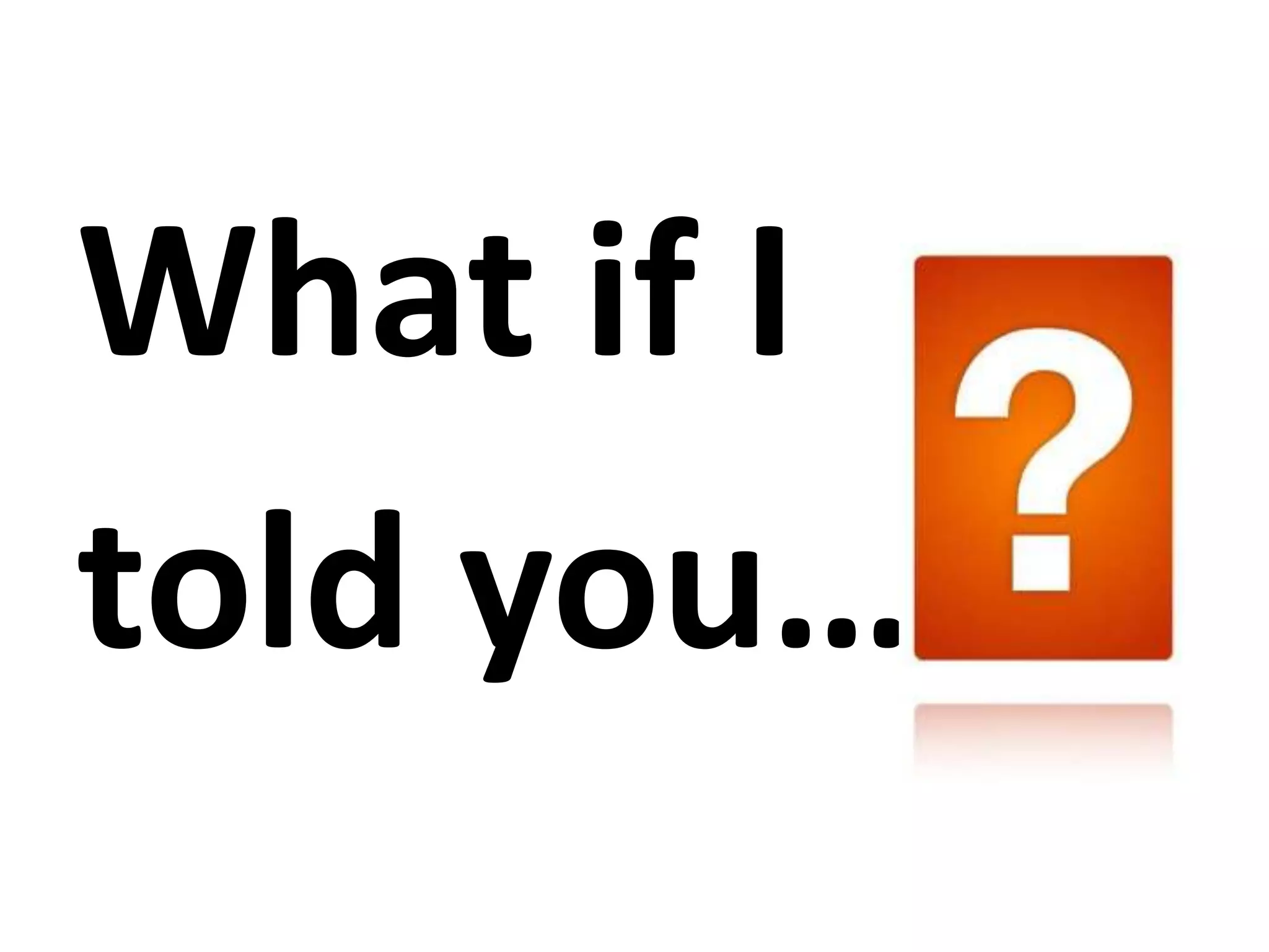 What if I told you…