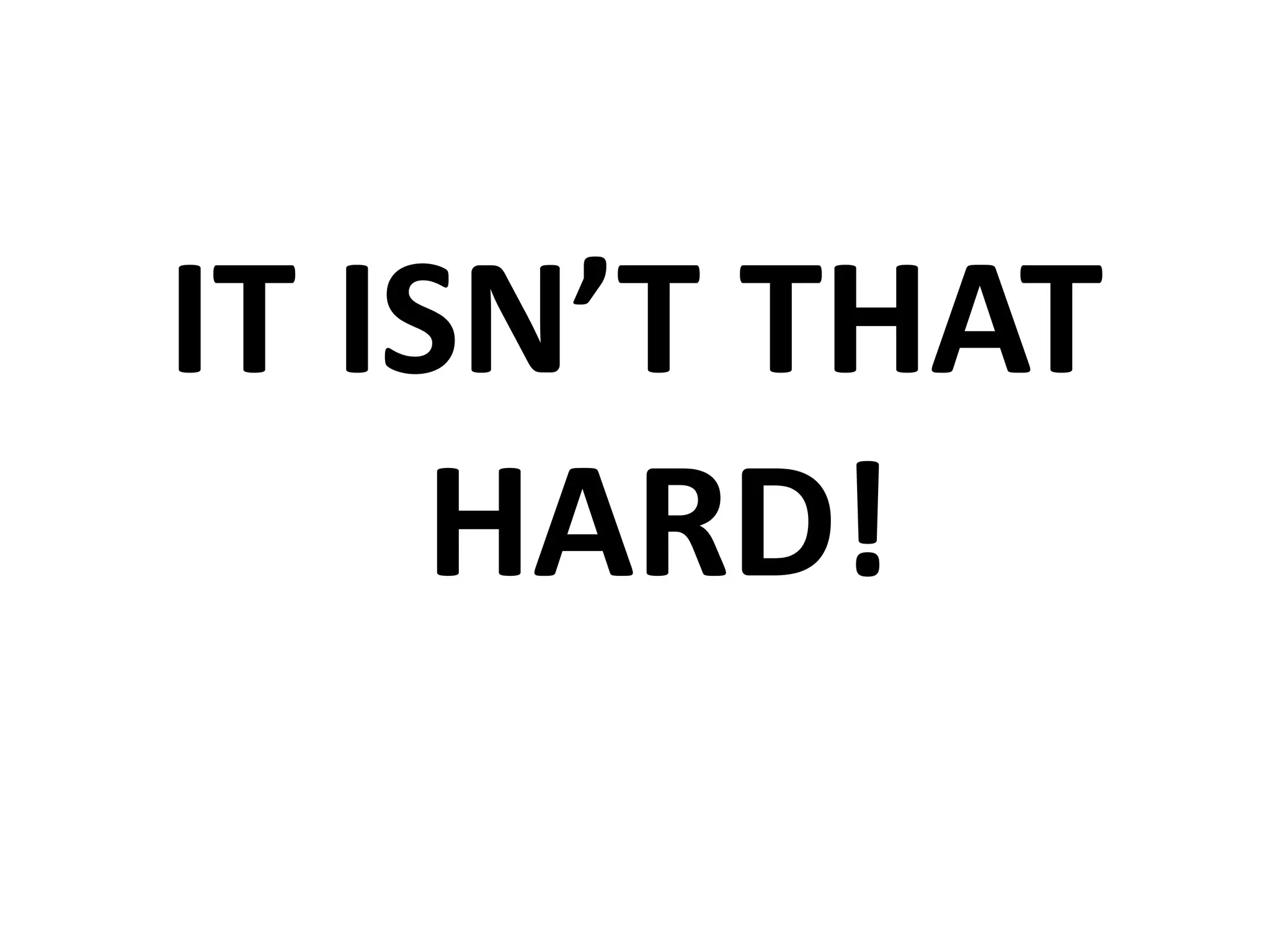 IT ISN’T THAT HARD!