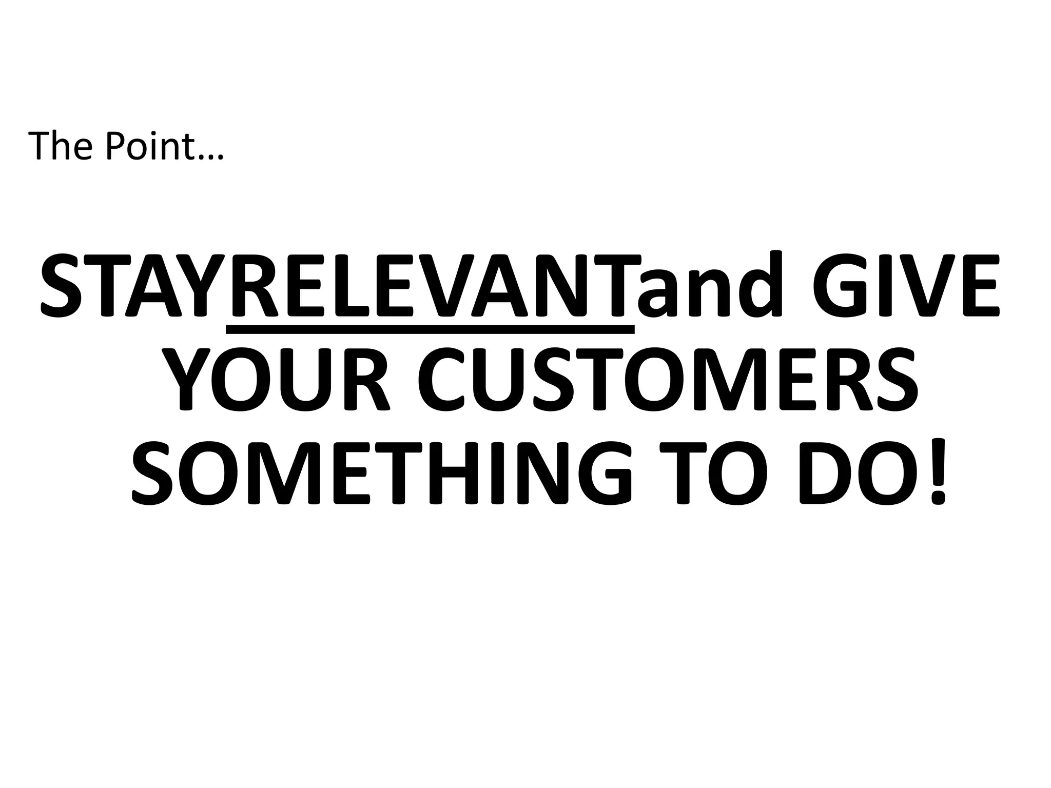 The Point… STAYRELEVANTand GIVE YOUR CUSTOMERS SOMETHING TO DO!